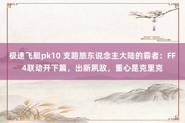 极速飞艇pk10 支路旅东说念主大陆的霸者：FF4联动开下篇，出新夙敌，重心是克里克