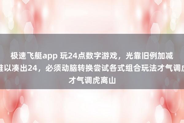 极速飞艇app 玩24点数字游戏，光靠旧例加减乘除难以凑出24，必须动脑转换尝试各式组合玩法才气调虎离山