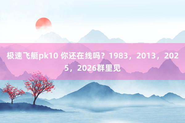 极速飞艇pk10 你还在线吗？1983，2013，2025，2026群里见