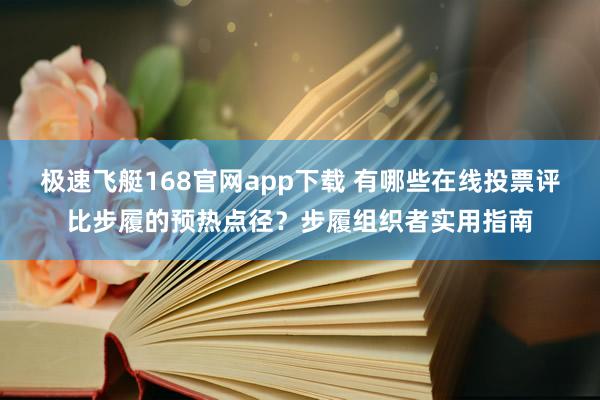 极速飞艇168官网app下载 有哪些在线投票评比步履的预热点径？步履组织者实用指南