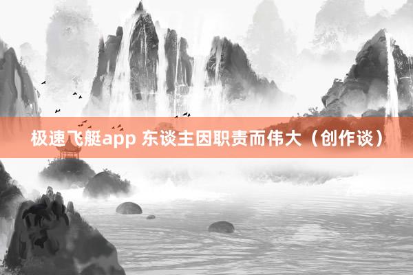 极速飞艇app 东谈主因职责而伟大（创作谈）