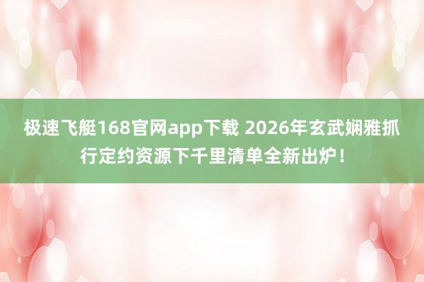 极速飞艇168官网app下载 2026年玄武娴雅抓行定约资源下千里清单全新出炉！