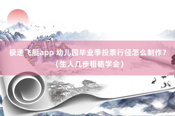 极速飞艇app 幼儿园毕业季投票行径怎么制作？（生人几步粗略学会）