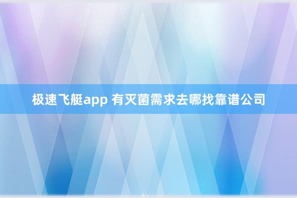 极速飞艇app 有灭菌需求去哪找靠谱公司