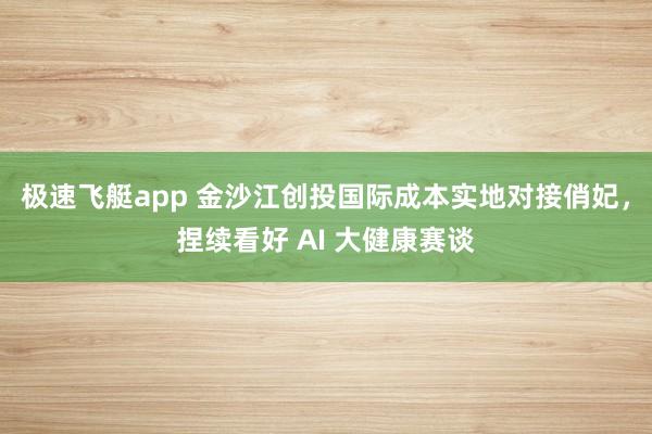 极速飞艇app 金沙江创投国际成本实地对接俏妃，捏续看好 AI 大健康赛谈