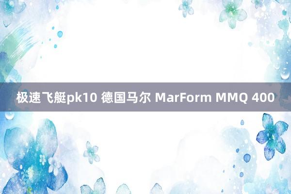 极速飞艇pk10 德国马尔 MarForm MMQ 400