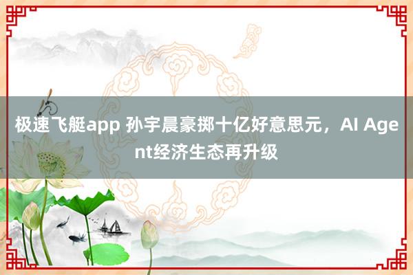 极速飞艇app 孙宇晨豪掷十亿好意思元，AI Agent经济生态再升级