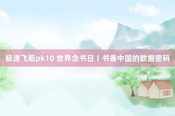 极速飞艇pk10 世界念书日丨书香中国的数据密码