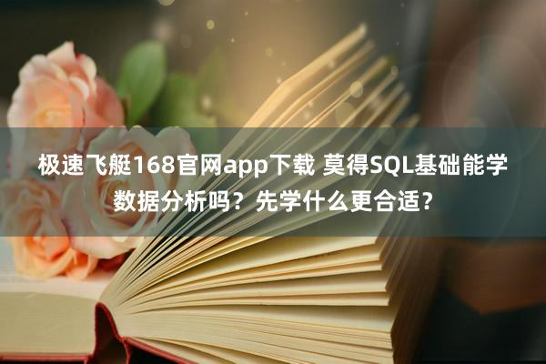 极速飞艇168官网app下载 莫得SQL基础能学数据分析吗？先学什么更合适？