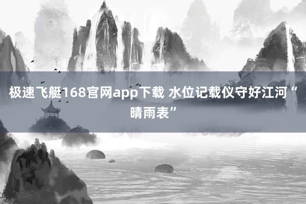 极速飞艇168官网app下载 水位记载仪守好江河“晴雨表”