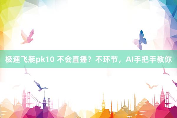 极速飞艇pk10 不会直播？不环节，AI手把手教你