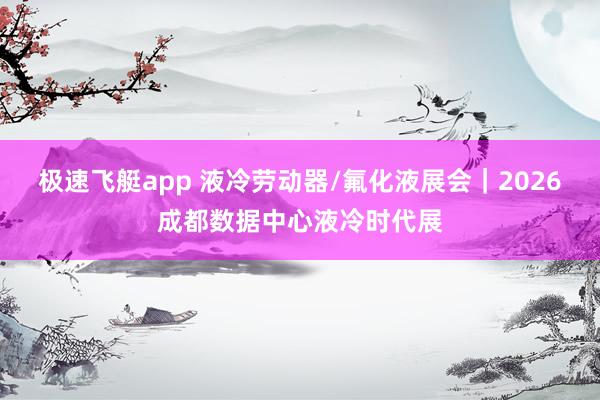 极速飞艇app 液冷劳动器/氟化液展会｜2026成都数据中心液冷时代展