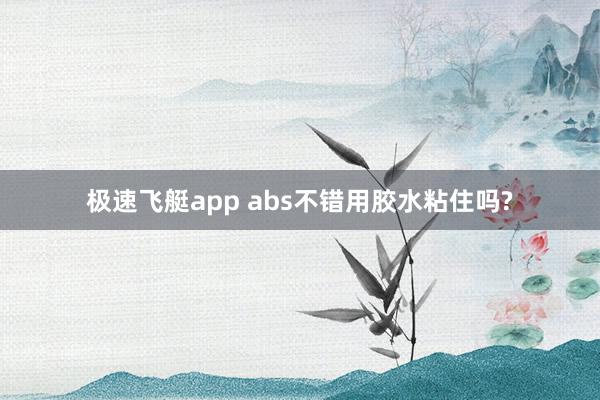 极速飞艇app abs不错用胶水粘住吗?