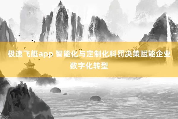极速飞艇app 智能化与定制化科罚决策赋能企业数字化转型