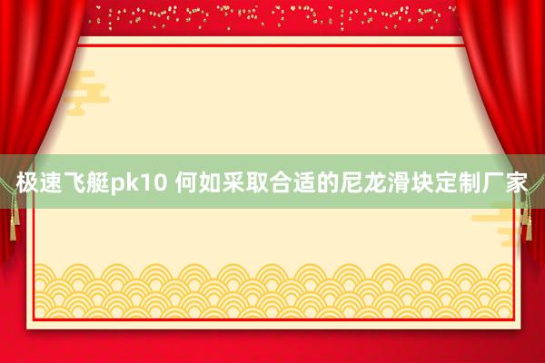 极速飞艇pk10 何如采取合适的尼龙滑块定制厂家
