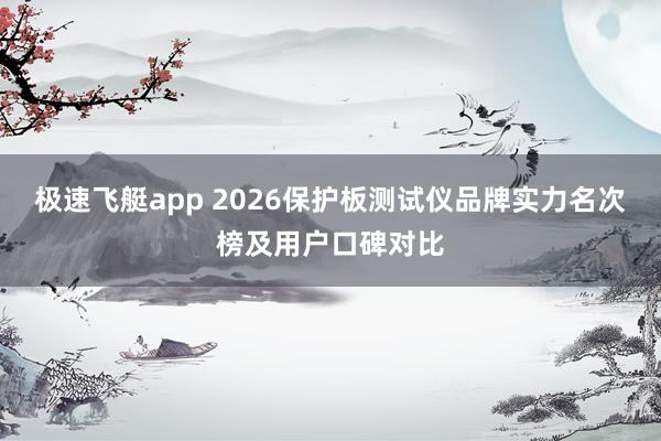 极速飞艇app 2026保护板测试仪品牌实力名次榜及用户口碑对比
