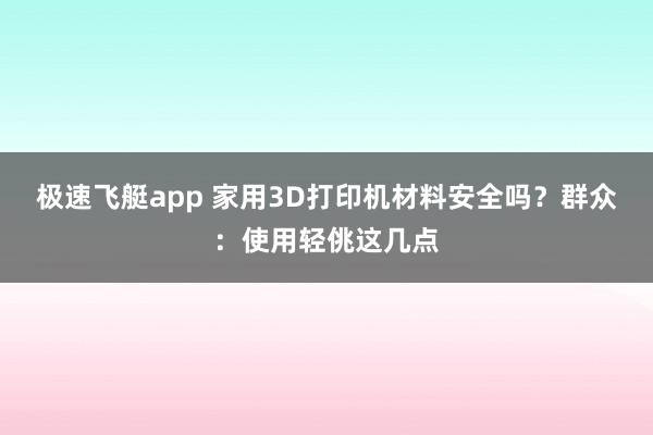 极速飞艇app 家用3D打印机材料安全吗？群众：使用轻佻这几点