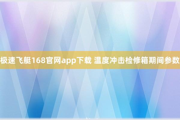 极速飞艇168官网app下载 温度冲击检修箱期间参数