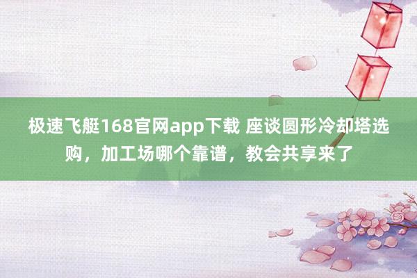 极速飞艇168官网app下载 座谈圆形冷却塔选购，加工场哪个靠谱，教会共享来了