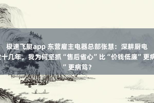 极速飞艇app 东营雇主电器总部张慧：深耕厨电行业十几年，我为何坚抓“售后省心”比“价钱低廉”更病笃？