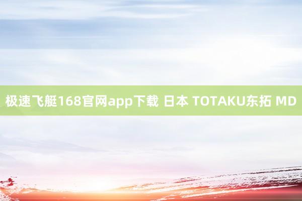 极速飞艇168官网app下载 日本 TOTAKU东拓 MD