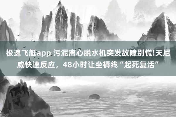 极速飞艇app 污泥离心脱水机突发故障别慌!天尼威快速反应，48小时让坐褥线“起死复活”