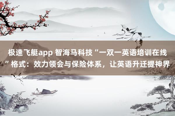 极速飞艇app 智海马科技“一双一英语培训在线”格式：效力领会与保险体系，让英语升迁提神界