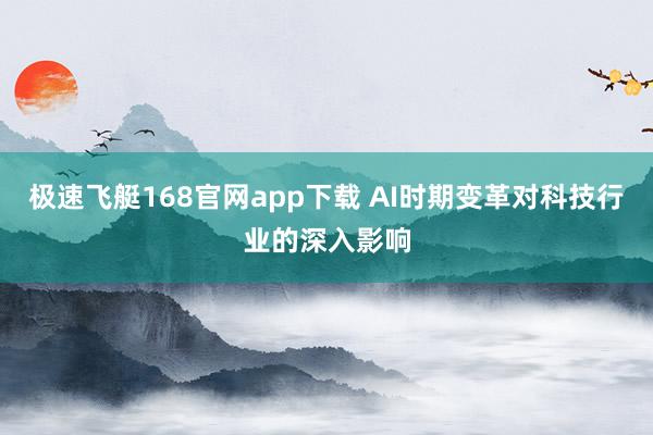 极速飞艇168官网app下载 AI时期变革对科技行业的深入影响
