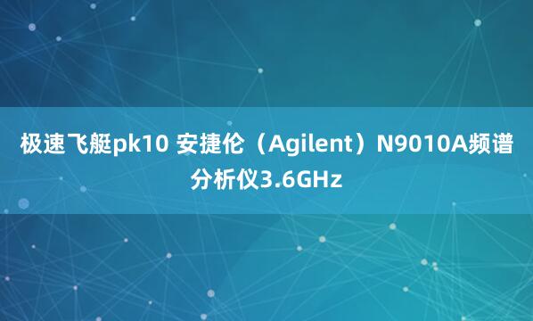 极速飞艇pk10 安捷伦（Agilent）N9010A频谱分析仪3.6GHz