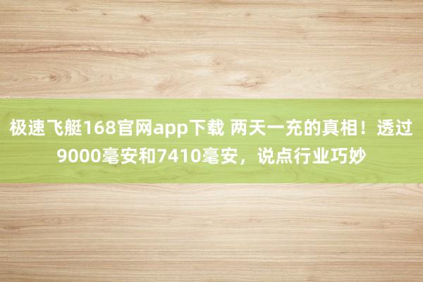极速飞艇168官网app下载 两天一充的真相！透过9000毫安和7410毫安，说点行业巧妙