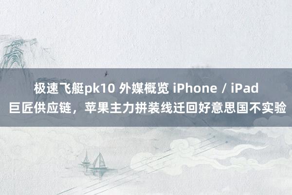 极速飞艇pk10 外媒概览 iPhone / iPad 巨匠供应链，苹果主力拼装线迁回好意思国不实验