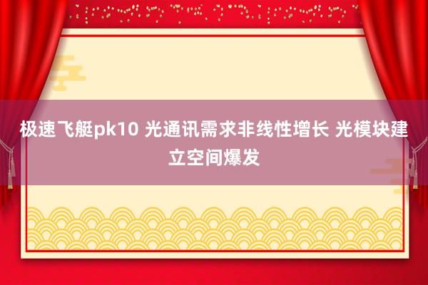 极速飞艇pk10 光通讯需求非线性增长 光模块建立空间爆发