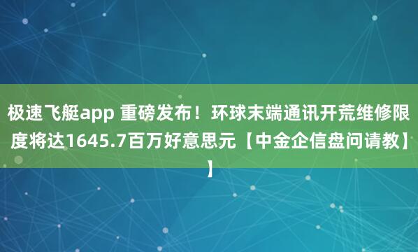 极速飞艇app 重磅发布！环球末端通讯开荒维修限度将达1645.7百万好意思元【中金企信盘问请教】