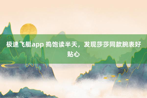 极速飞艇app 捣饱读半天，发现莎莎同款腕表好贴心