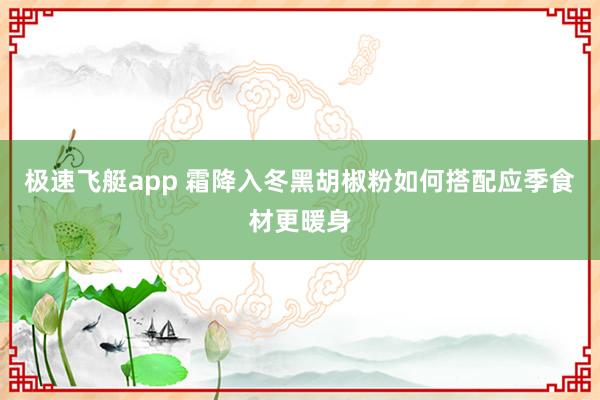 极速飞艇app 霜降入冬黑胡椒粉如何搭配应季食材更暖身