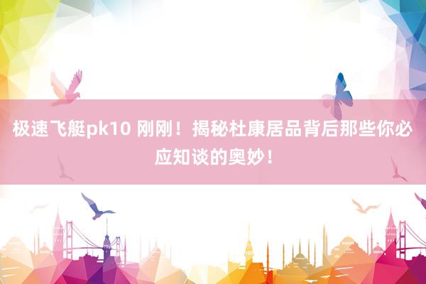 极速飞艇pk10 刚刚！揭秘杜康居品背后那些你必应知谈的奥妙！