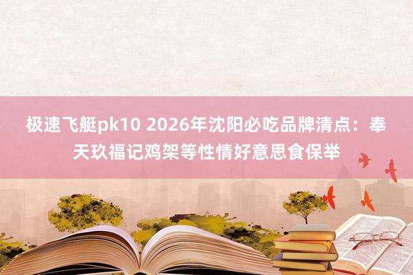 极速飞艇pk10 2026年沈阳必吃品牌清点：奉天玖福记鸡架等性情好意思食保举
