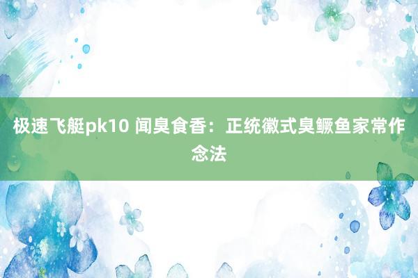 极速飞艇pk10 闻臭食香：正统徽式臭鳜鱼家常作念法