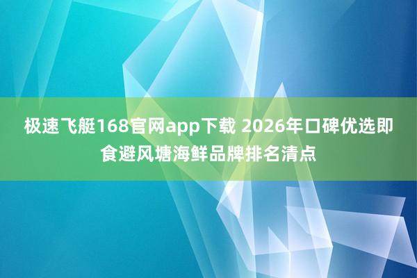 极速飞艇168官网app下载 2026年口碑优选即食避风塘海鲜品牌排名清点
