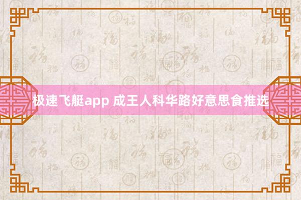 极速飞艇app 成王人科华路好意思食推选
