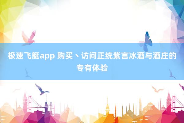 极速飞艇app 购买丶访问正统紫言冰酒与酒庄的专有体验