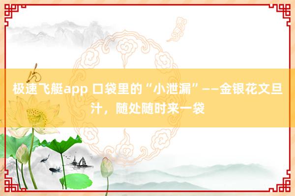 极速飞艇app 口袋里的“小泄漏”——金银花文旦汁，随处随时来一袋