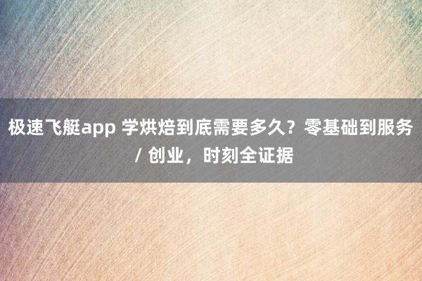 极速飞艇app 学烘焙到底需要多久？零基础到服务 / 创业，时刻全证据