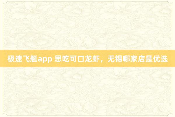 极速飞艇app 思吃可口龙虾，无锡哪家店是优选