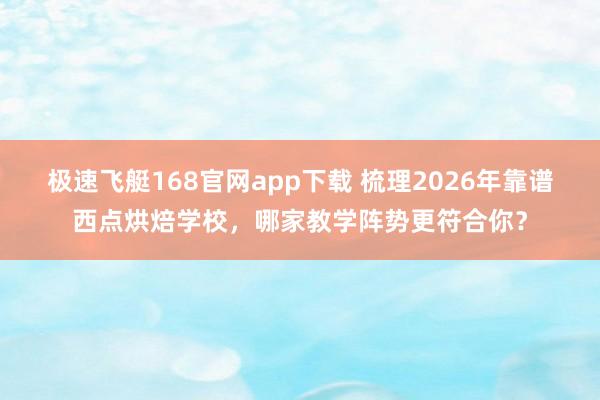极速飞艇168官网app下载 梳理2026年靠谱西点烘焙学校，哪家教学阵势更符合你？