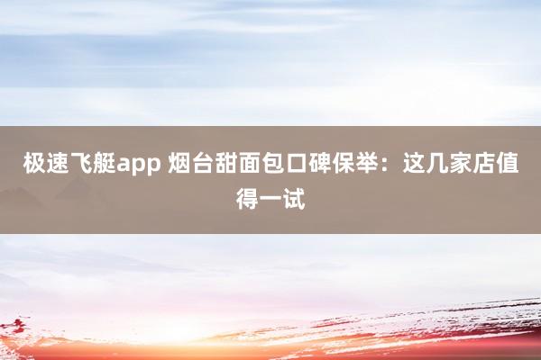 极速飞艇app 烟台甜面包口碑保举：这几家店值得一试