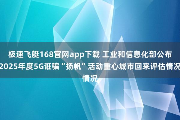 极速飞艇168官网app下载 工业和信息化部公布2025年度5G诳骗“扬帆”活动重心城市回来评估情况