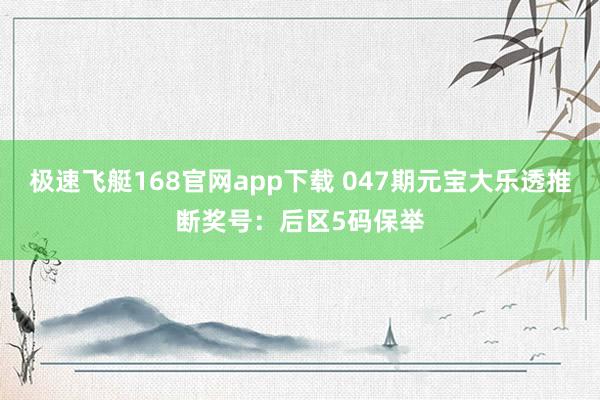 极速飞艇168官网app下载 047期元宝大乐透推断奖号：后区5码保举