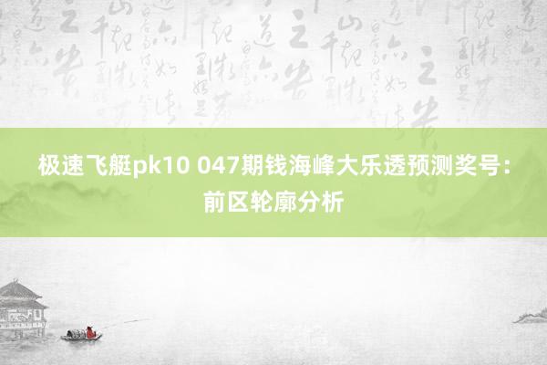 极速飞艇pk10 047期钱海峰大乐透预测奖号：前区轮廓分析