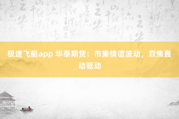 极速飞艇app 华泰期货：市集情谊波动，双焦轰动驱动